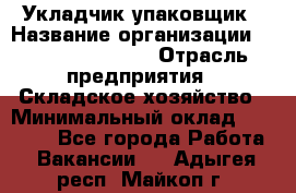 Укладчик-упаковщик › Название организации ­ Fusion Service › Отрасль предприятия ­ Складское хозяйство › Минимальный оклад ­ 30 000 - Все города Работа » Вакансии   . Адыгея респ.,Майкоп г.